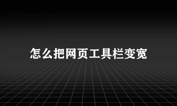 怎么把网页工具栏变宽