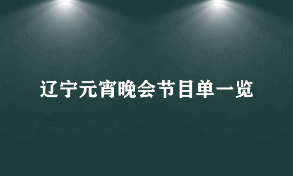 辽宁元宵晚会节目单一览