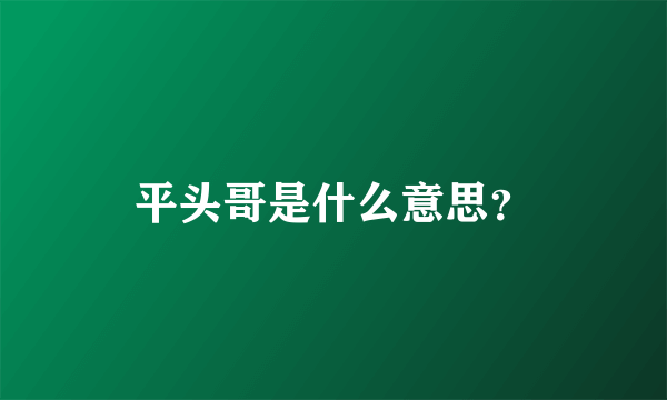 平头哥是什么意思？