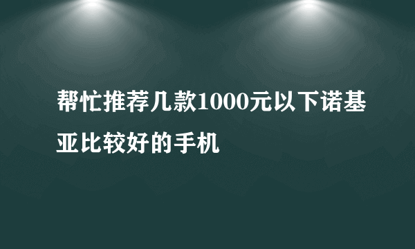 帮忙推荐几款1000元以下诺基亚比较好的手机