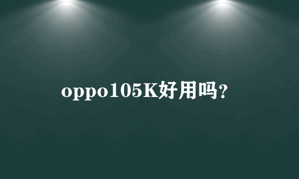 oppo105K好用吗？