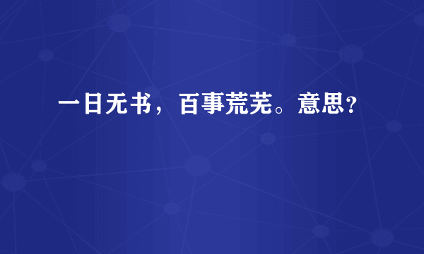 一日无书，百事荒芜。意思？