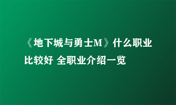 《地下城与勇士M》什么职业比较好 全职业介绍一览