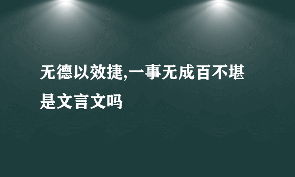 无德以效捷,一事无成百不堪是文言文吗