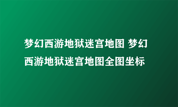 梦幻西游地狱迷宫地图 梦幻西游地狱迷宫地图全图坐标