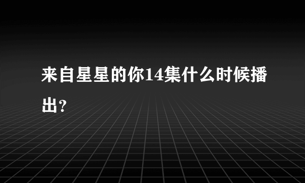 来自星星的你14集什么时候播出？