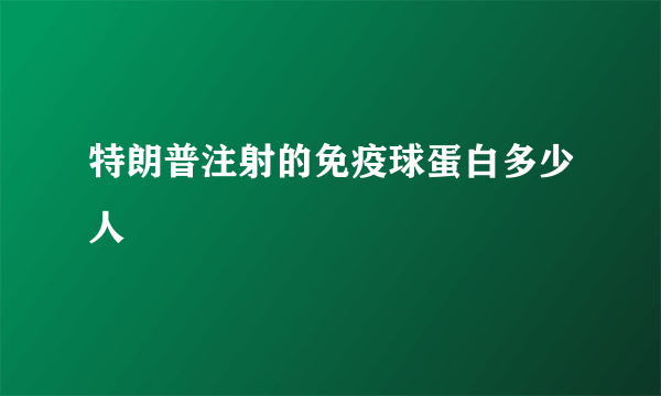 特朗普注射的免疫球蛋白多少人