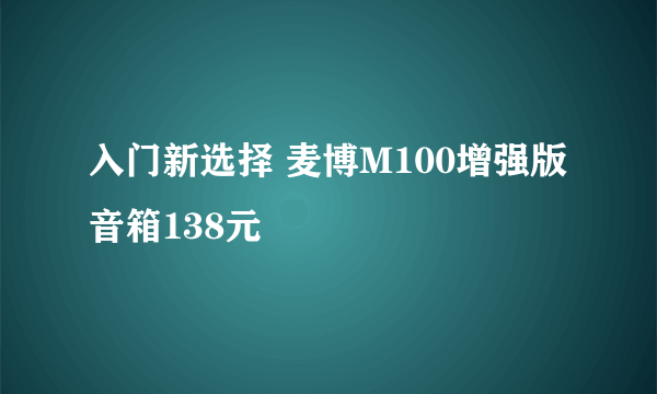 入门新选择 麦博M100增强版音箱138元