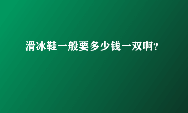 滑冰鞋一般要多少钱一双啊？