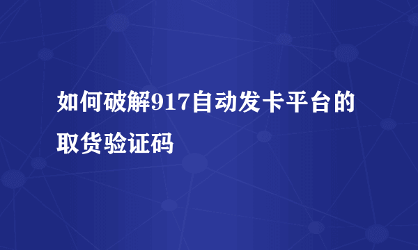 如何破解917自动发卡平台的取货验证码