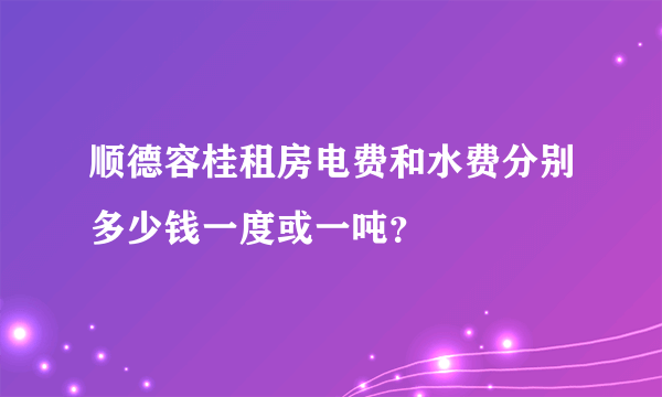 顺德容桂租房电费和水费分别多少钱一度或一吨？