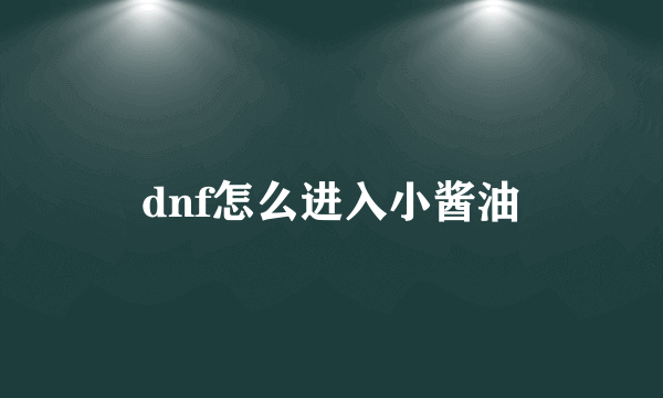 dnf怎么进入小酱油