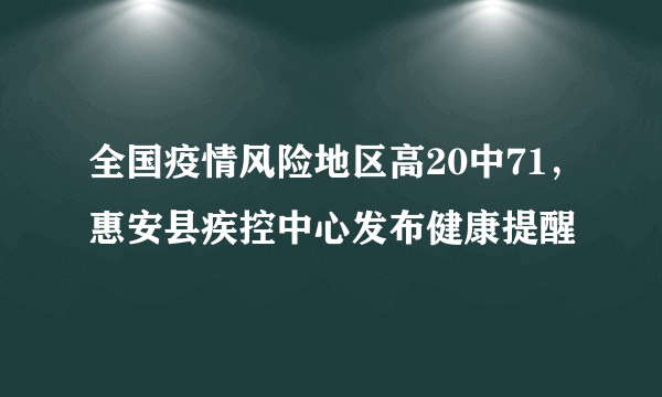 全国疫情风险地区高20中71，惠安县疾控中心发布健康提醒