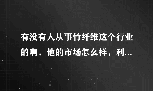 有没有人从事竹纤维这个行业的啊，他的市场怎么样，利润空间怎么样，还有竹纤维的特点和缺点？