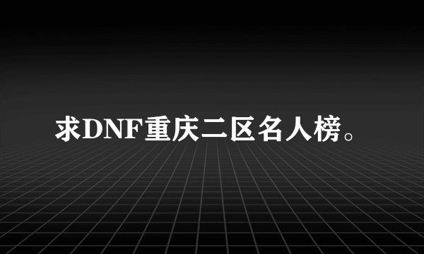 求DNF重庆二区名人榜。