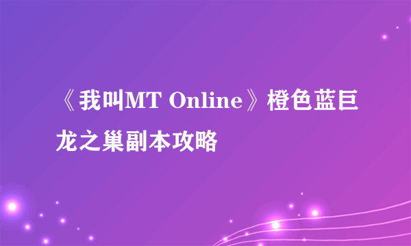 《我叫MT Online》橙色蓝巨龙之巢副本攻略