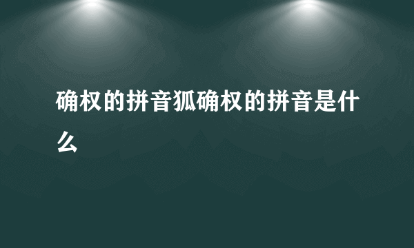 确权的拼音狐确权的拼音是什么