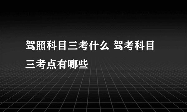 驾照科目三考什么 驾考科目三考点有哪些