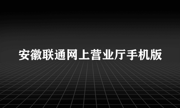 安徽联通网上营业厅手机版