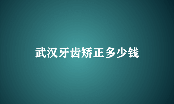 武汉牙齿矫正多少钱