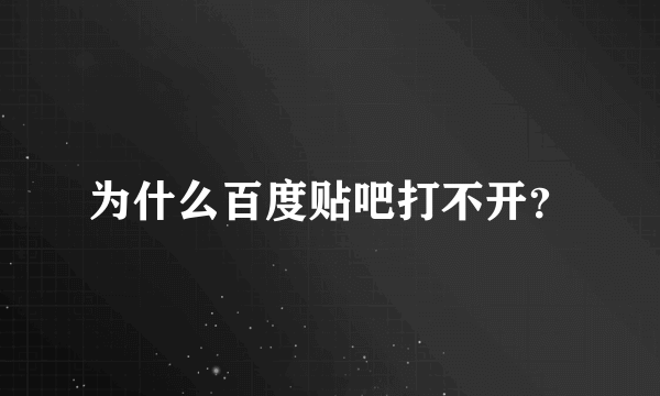 为什么百度贴吧打不开？