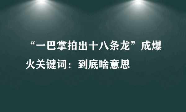 “一巴掌拍出十八条龙”成爆火关键词：到底啥意思