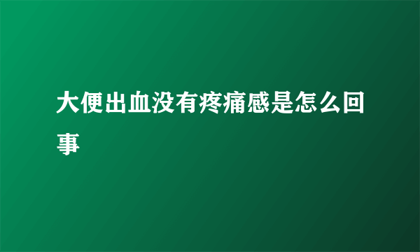 大便出血没有疼痛感是怎么回事