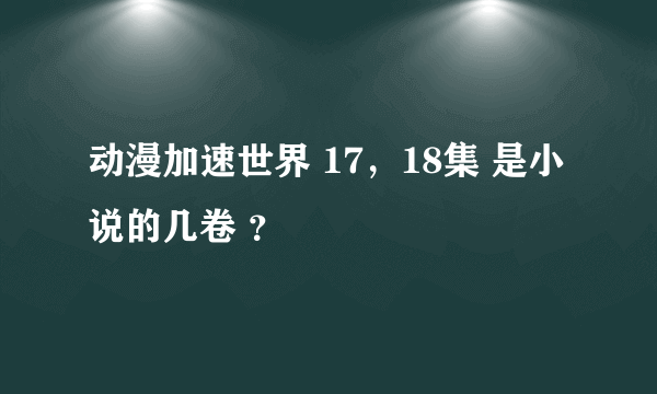 动漫加速世界 17，18集 是小说的几卷 ？