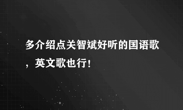 多介绍点关智斌好听的国语歌，英文歌也行！