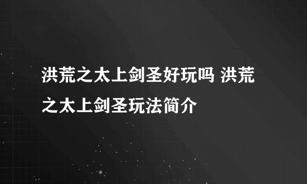 洪荒之太上剑圣好玩吗 洪荒之太上剑圣玩法简介