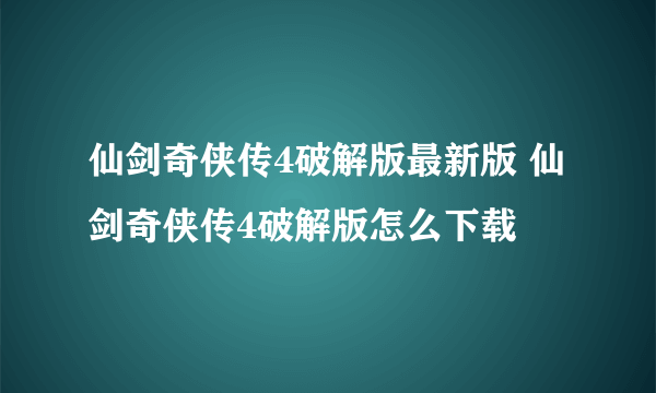 仙剑奇侠传4破解版最新版 仙剑奇侠传4破解版怎么下载