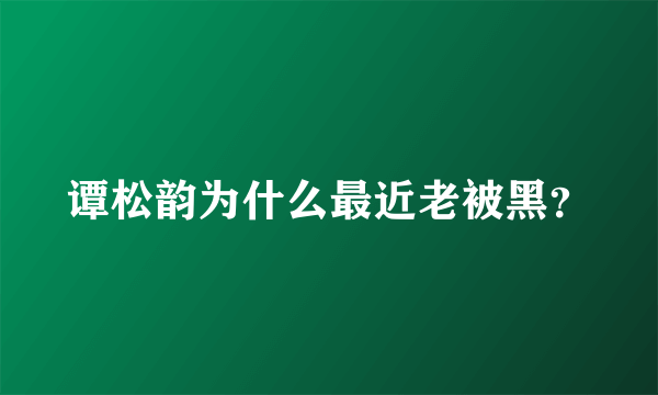 谭松韵为什么最近老被黑？