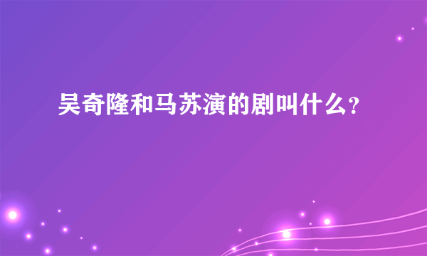 吴奇隆和马苏演的剧叫什么？