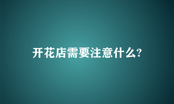 开花店需要注意什么?