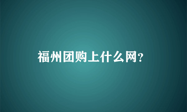 福州团购上什么网？