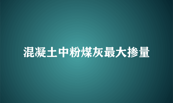 混凝土中粉煤灰最大掺量