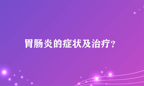 胃肠炎的症状及治疗？