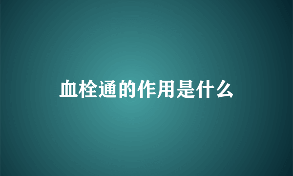 血栓通的作用是什么