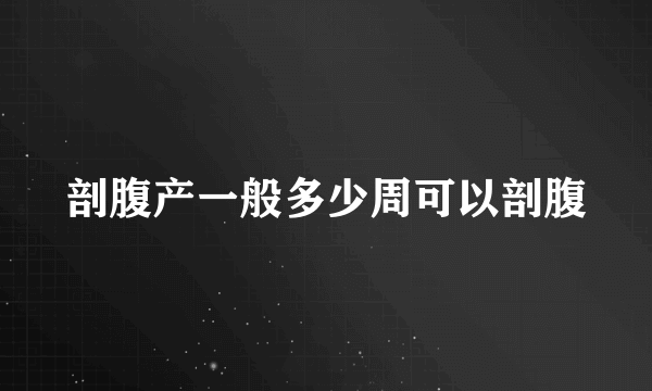 剖腹产一般多少周可以剖腹