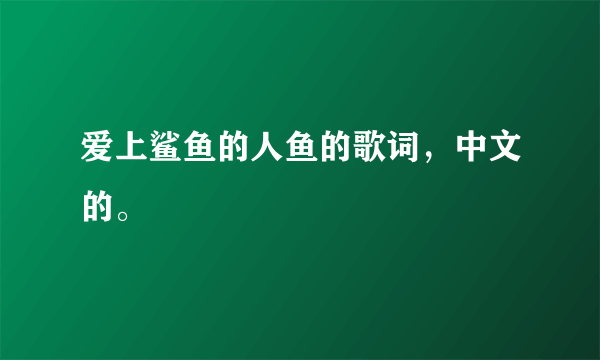 爱上鲨鱼的人鱼的歌词，中文的。