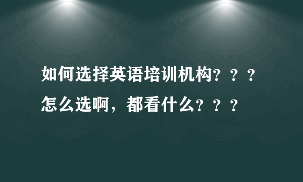 如何选择英语培训机构？？？怎么选啊，都看什么？？？