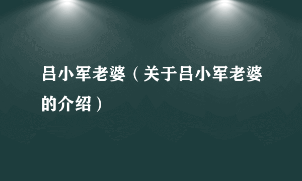 吕小军老婆（关于吕小军老婆的介绍）