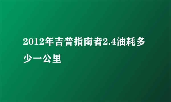 2012年吉普指南者2.4油耗多少一公里