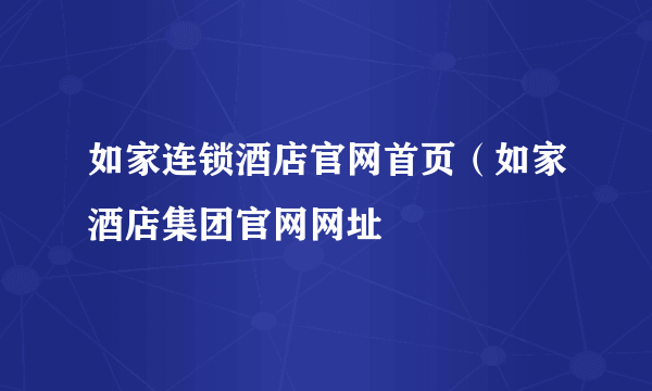 如家连锁酒店官网首页（如家酒店集团官网网址