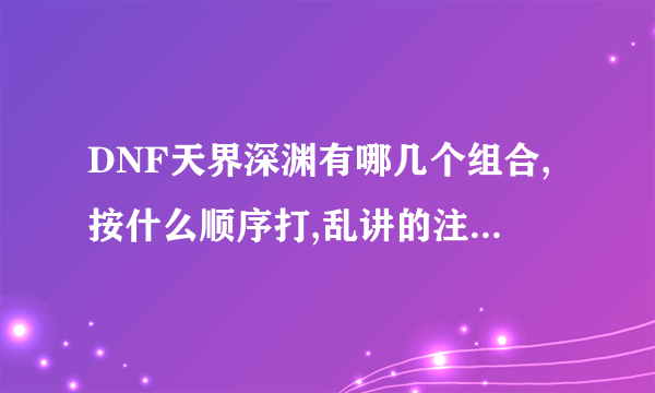 DNF天界深渊有哪几个组合,按什么顺序打,乱讲的注意素质.