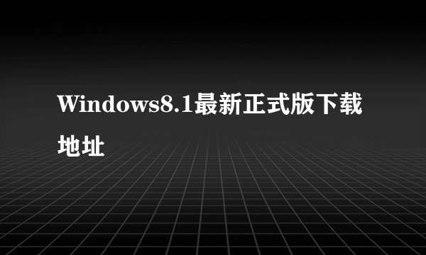 Windows8.1最新正式版下载地址