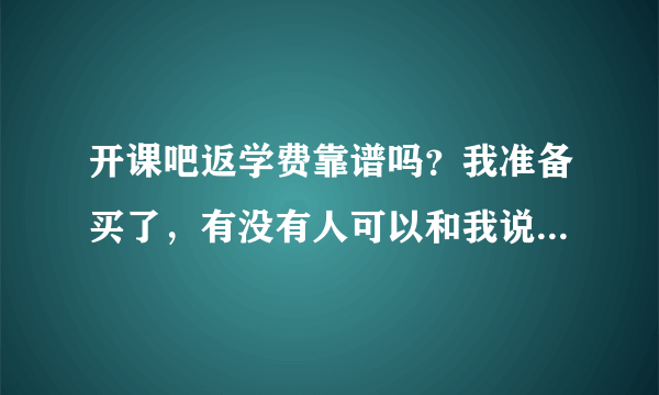 开课吧返学费靠谱吗？我准备买了，有没有人可以和我说一下呀？