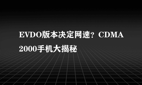 EVDO版本决定网速？CDMA2000手机大揭秘