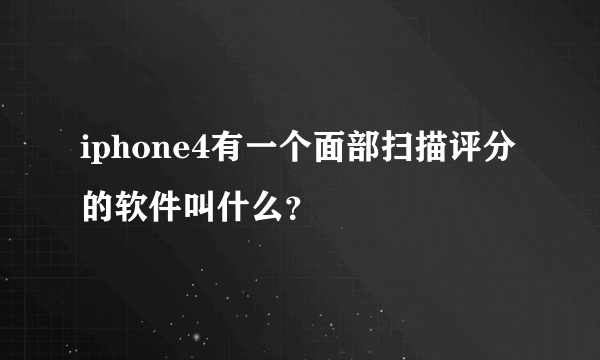 iphone4有一个面部扫描评分的软件叫什么？