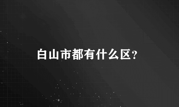 白山市都有什么区？